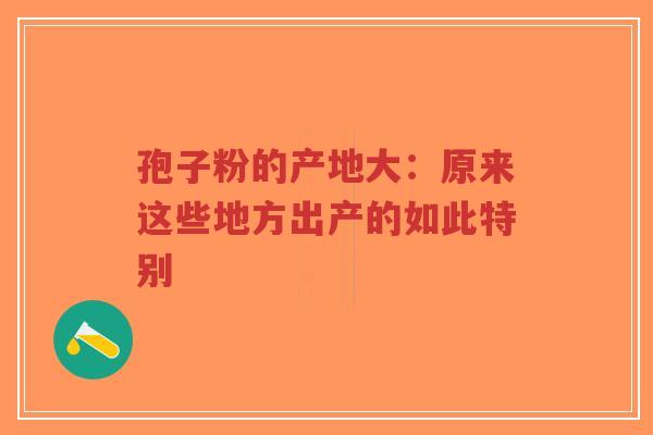 孢子粉的产地大：原来这些地方出产的如此特别