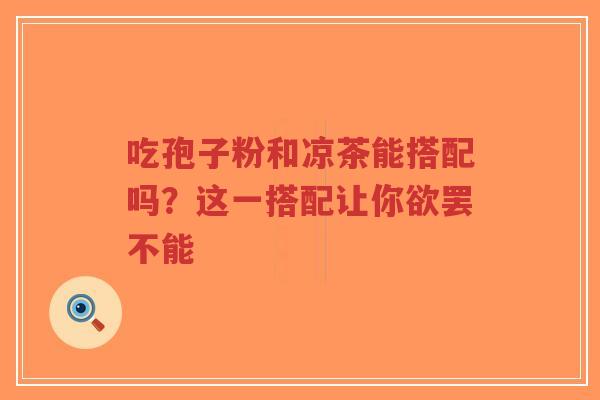 吃孢子粉和凉茶能搭配吗？这一搭配让你欲罢不能