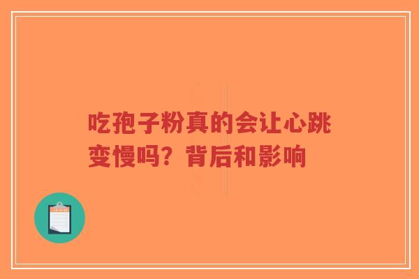 吃孢子粉真的会让心跳变慢吗？背后和影响