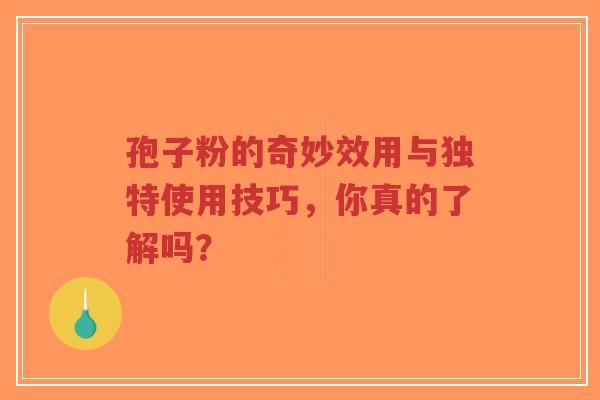 孢子粉的奇妙效用与独特使用技巧，你真的了解吗？
