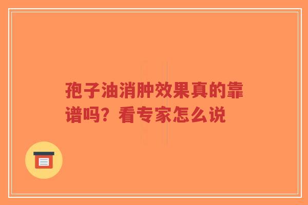 孢子油消肿效果真的靠谱吗？看专家怎么说