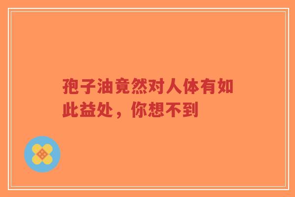 孢子油竟然对人体有如此益处，你想不到