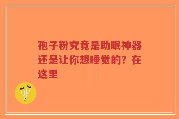 孢子粉究竟是助眠神器还是让你想睡觉的？在这里
