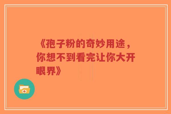 《孢子粉的奇妙用途，你想不到看完让你大开眼界》
