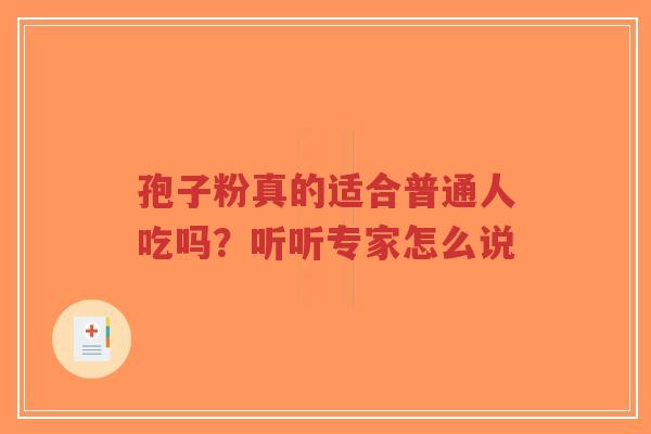 孢子粉真的适合普通人吃吗？听听专家怎么说
