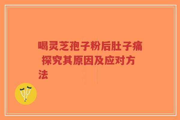 喝灵芝孢子粉后肚子痛 探究其原因及应对方法