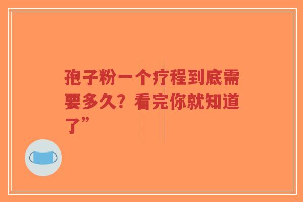 孢子粉一个疗程到底需要多久？看完你就知道了”