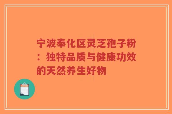 宁波奉化区灵芝孢子粉：独特品质与健康功效的天然养生好物