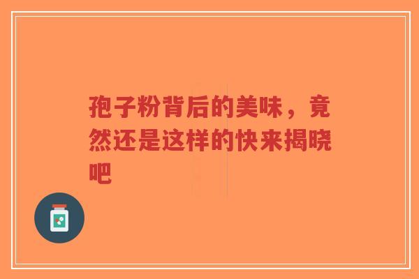 孢子粉背后的美味，竟然还是这样的快来揭晓吧