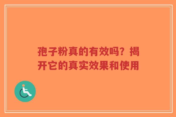 孢子粉真的有效吗？揭开它的真实效果和使用