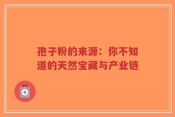 孢子粉的来源：你不知道的天然宝藏与产业链