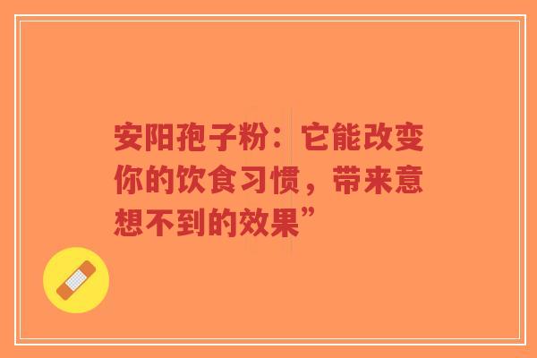 安阳孢子粉：它能改变你的饮食习惯，带来意想不到的效果”