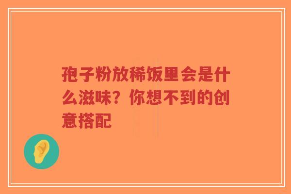 孢子粉放稀饭里会是什么滋味？你想不到的创意搭配
