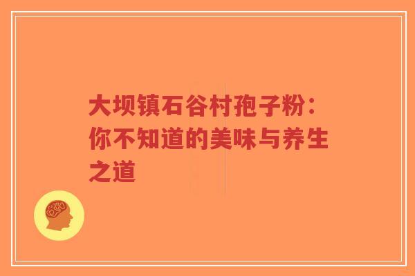 大坝镇石谷村孢子粉：你不知道的美味与养生之道