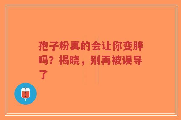 孢子粉真的会让你变胖吗？揭晓，别再被误导了
