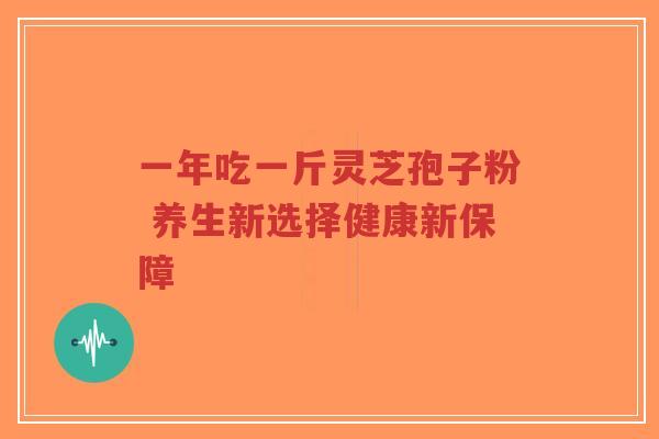 一年吃一斤灵芝孢子粉 养生新选择健康新保障