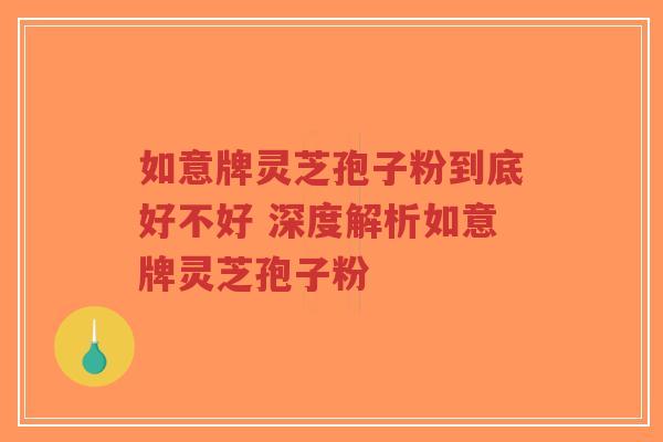 如意牌灵芝孢子粉到底好不好 深度解析如意牌灵芝孢子粉