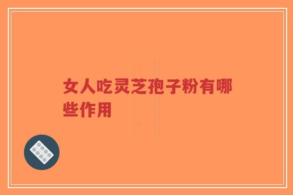 女人吃灵芝孢子粉有哪些作用