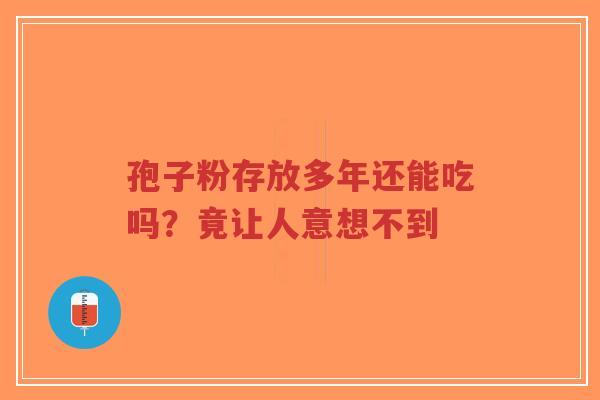 孢子粉存放多年还能吃吗？竟让人意想不到