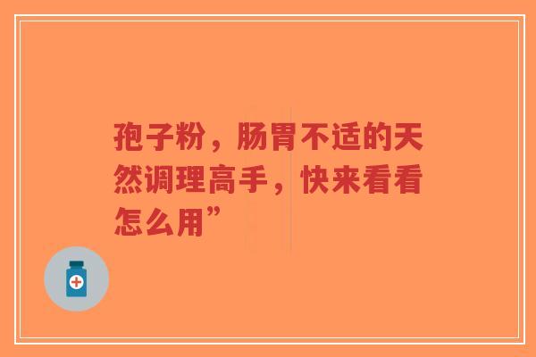 孢子粉，肠胃不适的天然调理高手，快来看看怎么用”