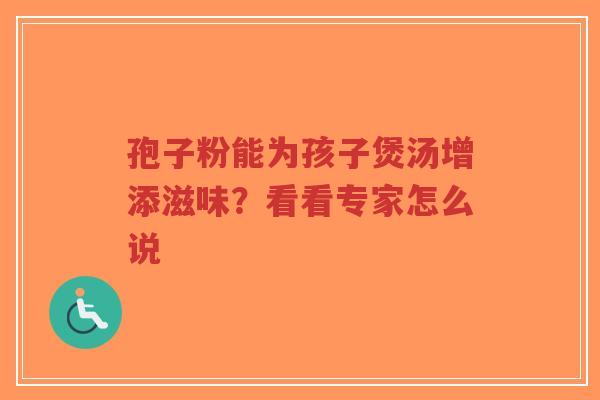 孢子粉能为孩子煲汤增添滋味？看看专家怎么说