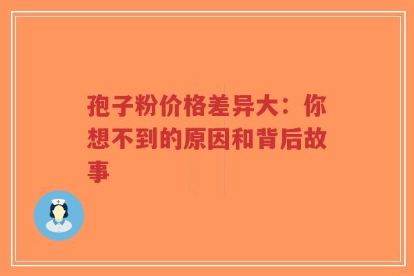 孢子粉价格差异大：你想不到的原因和背后故事