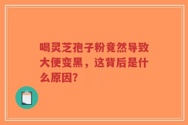 喝灵芝孢子粉竟然导致大便变黑，这背后是什么原因？