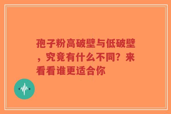 孢子粉高破壁与低破壁，究竟有什么不同？来看看谁更适合你