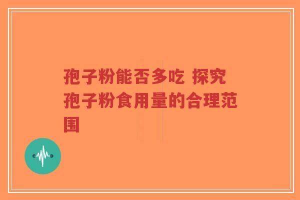 孢子粉能否多吃 探究孢子粉食用量的合理范围
