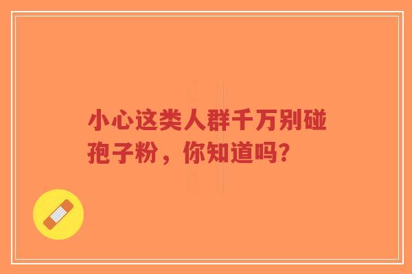 小心这类人群千万别碰孢子粉，你知道吗？