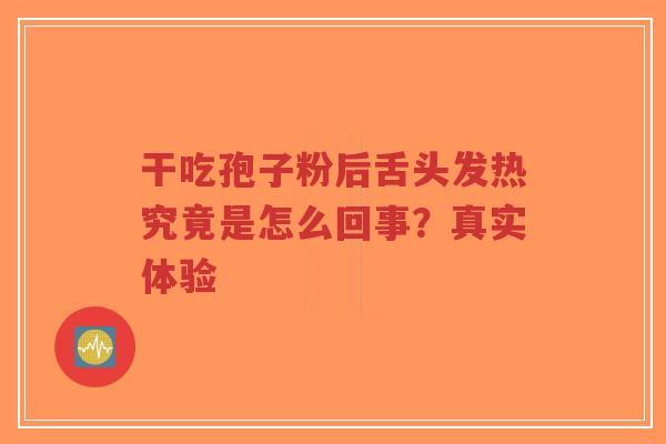 干吃孢子粉后舌头发热究竟是怎么回事？真实体验