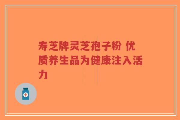 寿芝牌灵芝孢子粉 优质养生品为健康注入活力