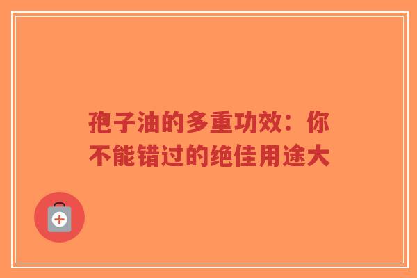孢子油的多重功效：你不能错过的绝佳用途大