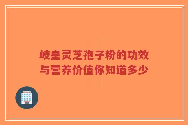 岐皇灵芝孢子粉的功效与营养价值你知道多少