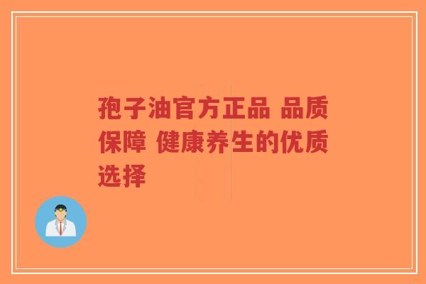 孢子油官方正品 品质保障 健康养生的优质选择