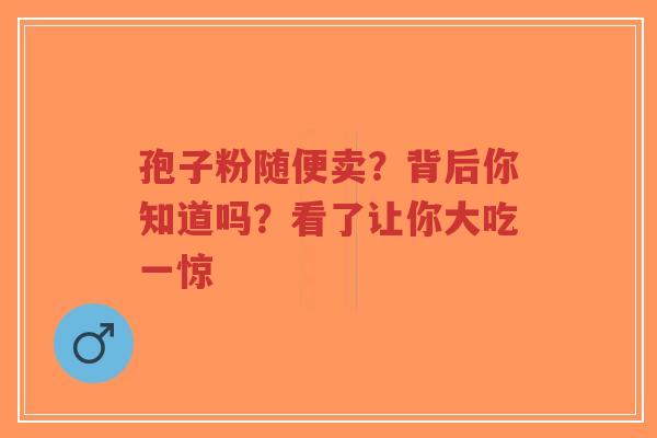 孢子粉随便卖？背后你知道吗？看了让你大吃一惊