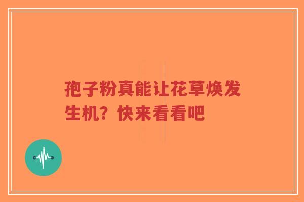 孢子粉真能让花草焕发生机？快来看看吧