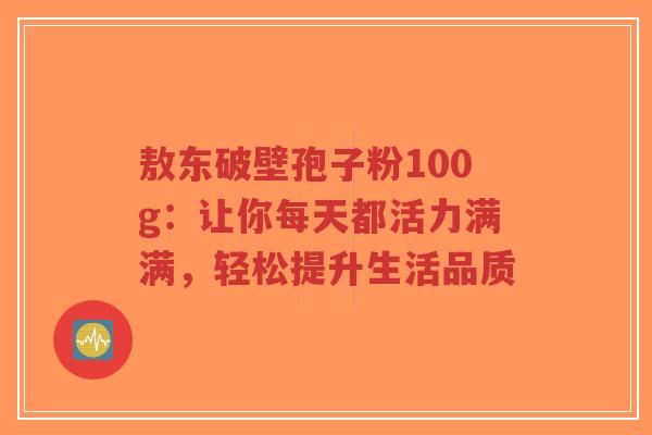 敖东破壁孢子粉100g：让你每天都活力满满，轻松提升生活品质