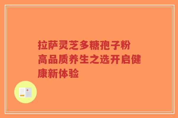 拉萨灵芝多糖孢子粉 高品质养生之选开启健康新体验
