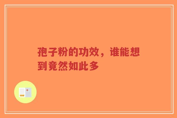 孢子粉的功效，谁能想到竟然如此多