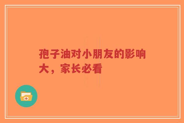 孢子油对小朋友的影响大，家长必看