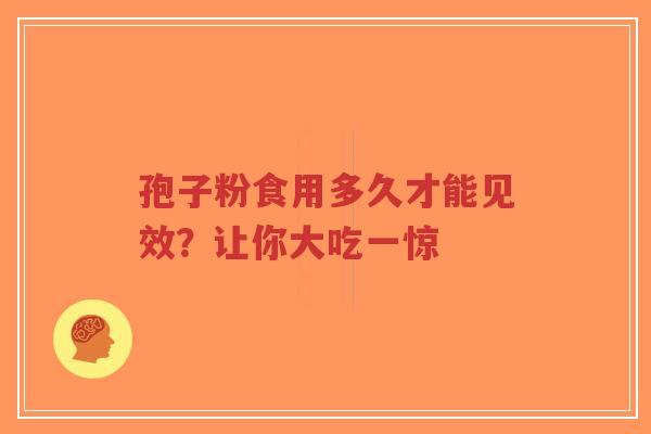 孢子粉食用多久才能见效？让你大吃一惊