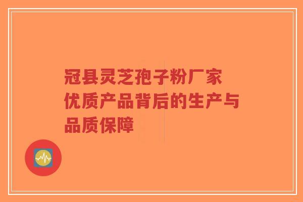 冠县灵芝孢子粉厂家 优质产品背后的生产与品质保障