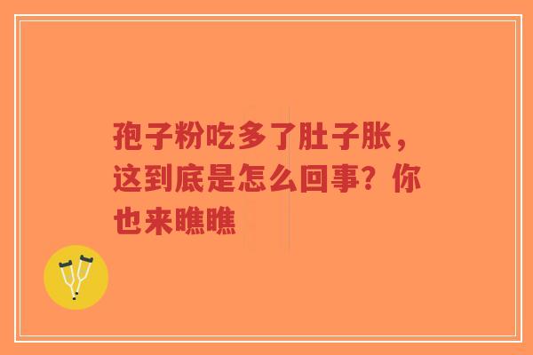 孢子粉吃多了肚子胀，这到底是怎么回事？你也来瞧瞧