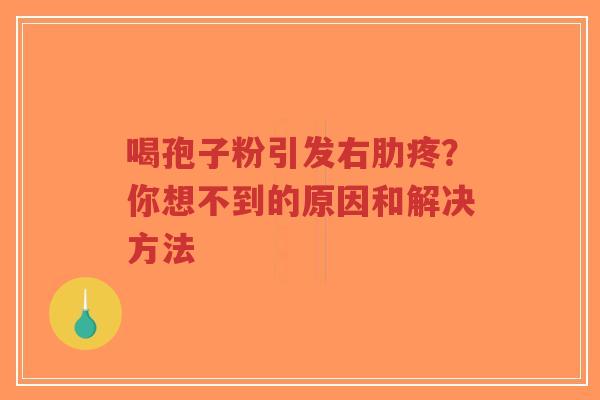 喝孢子粉引发右肋疼？你想不到的原因和解决方法