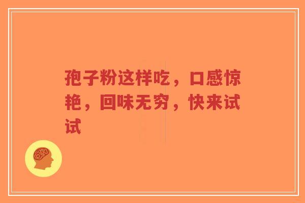 孢子粉这样吃，口感惊艳，回味无穷，快来试试
