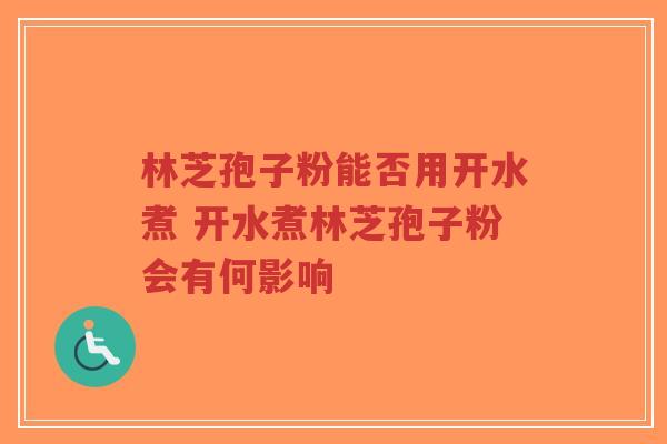 林芝孢子粉能否用开水煮 开水煮林芝孢子粉会有何影响