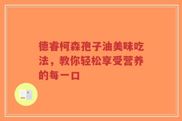 德睿柯森孢子油美味吃法，教你轻松享受营养的每一口