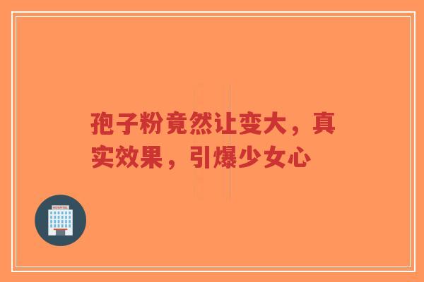 孢子粉竟然让变大，真实效果，引爆少女心