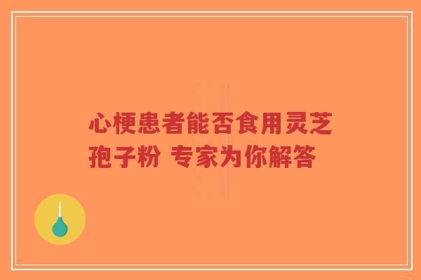 心梗患者能否食用灵芝孢子粉 专家为你解答